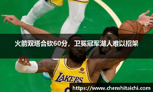 火箭双塔合砍60分，卫冕冠军湖人难以招架