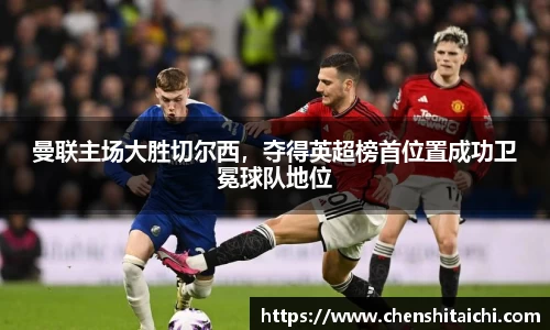 曼联主场大胜切尔西，夺得英超榜首位置成功卫冕球队地位