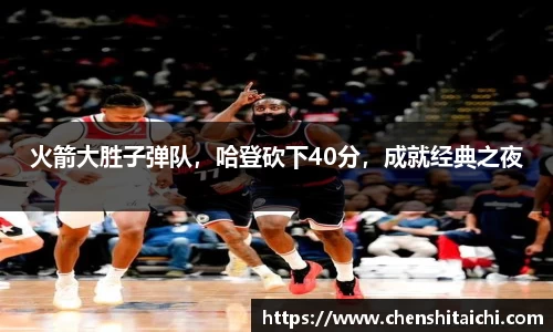 火箭大胜子弹队，哈登砍下40分，成就经典之夜