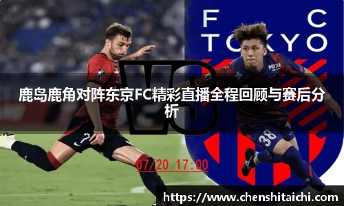 鹿岛鹿角对阵东京FC精彩直播全程回顾与赛后分析